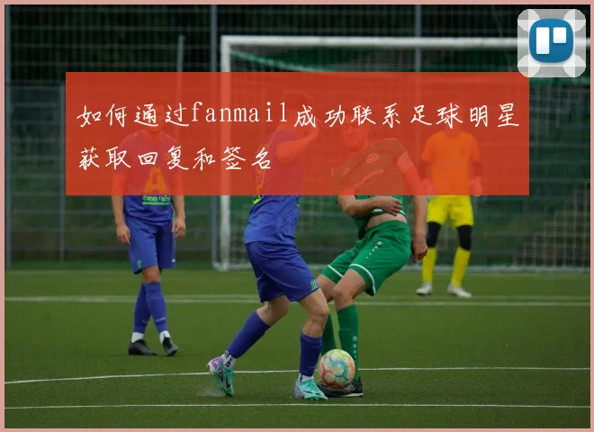 如何通过fanmail成功联系足球明星获取回复和签名