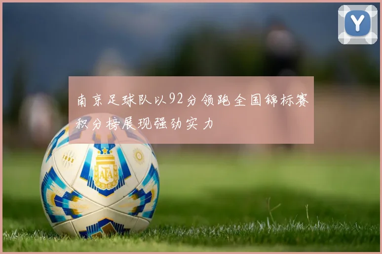 南京足球队以92分领跑全国锦标赛积分榜展现强劲实力