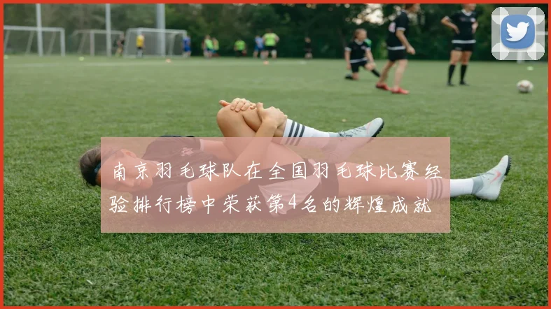 南京羽毛球队在全国羽毛球比赛经验排行榜中荣获第4名的辉煌成就