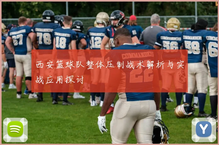 西安篮球队整体压制战术解析与实战应用探讨