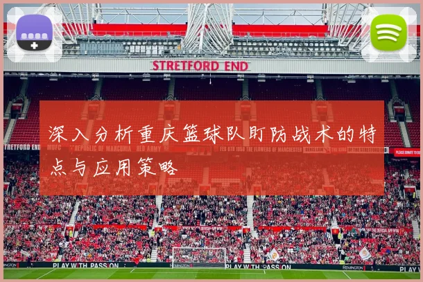 深入分析重庆篮球队盯防战术的特点与应用策略