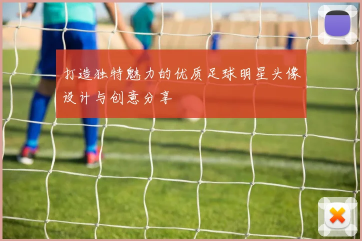 打造独特魅力的优质足球明星头像设计与创意分享