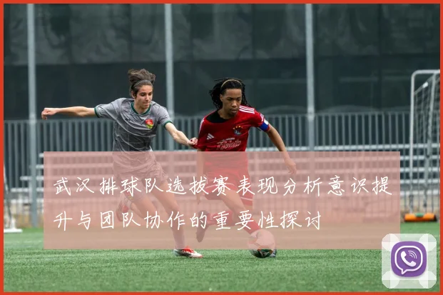 武汉排球队选拔赛表现分析意识提升与团队协作的重要性探讨