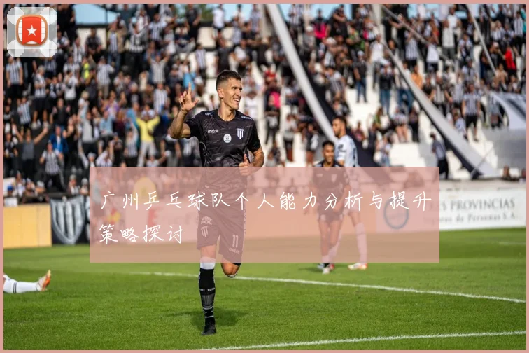 广州乒乓球队个人能力分析与提升策略探讨