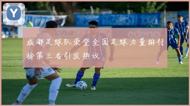 成都足球队荣登全国足球力量排行榜第三名引发热议