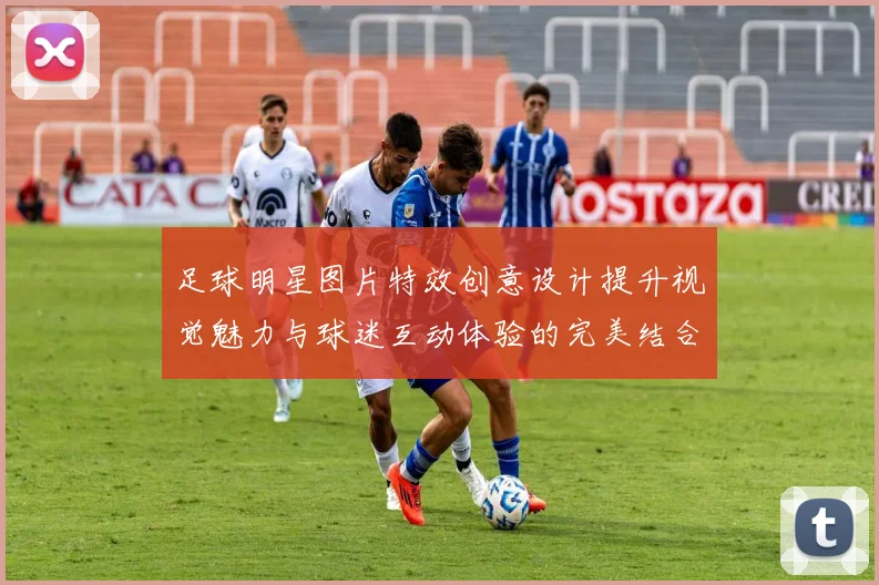足球明星图片特效创意设计提升视觉魅力与球迷互动体验的完美结合