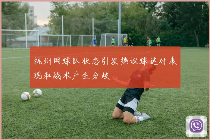 杭州网球队状态引发热议球迷对表现和战术产生分歧