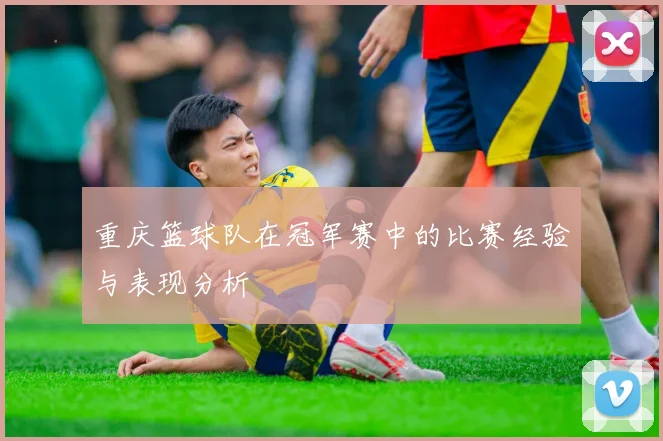重庆篮球队在冠军赛中的比赛经验与表现分析