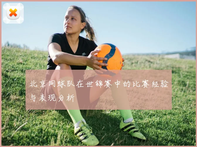 北京网球队在世锦赛中的比赛经验与表现分析