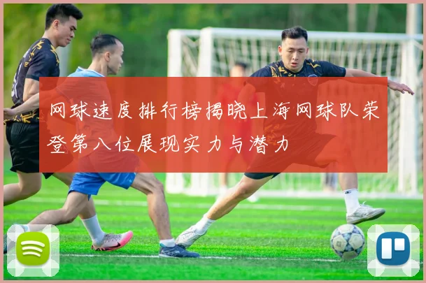 网球速度排行榜揭晓上海网球队荣登第八位展现实力与潜力