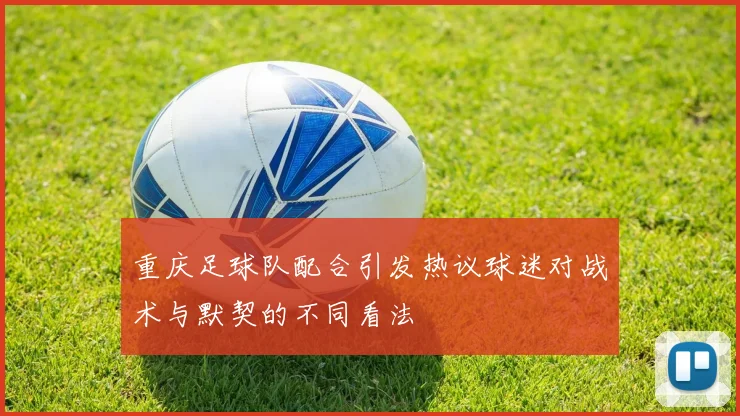重庆足球队配合引发热议球迷对战术与默契的不同看法