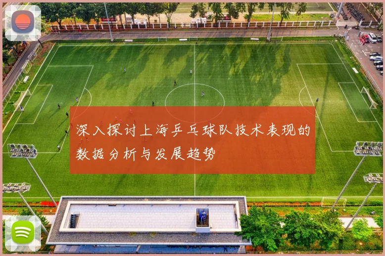 深入探讨上海乒乓球队技术表现的数据分析与发展趋势