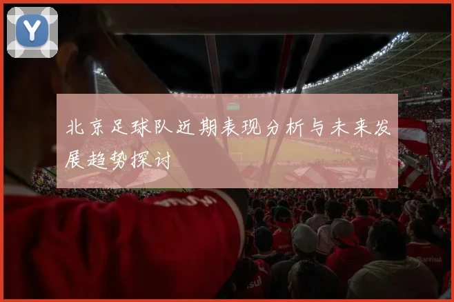 北京足球队近期表现分析与未来发展趋势探讨