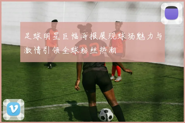 足球明星巨幅海报展现球场魅力与激情引领全球粉丝热潮