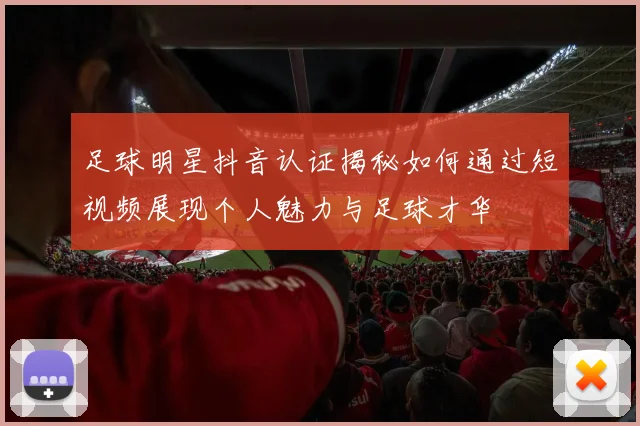 足球明星抖音认证揭秘如何通过短视频展现个人魅力与足球才华