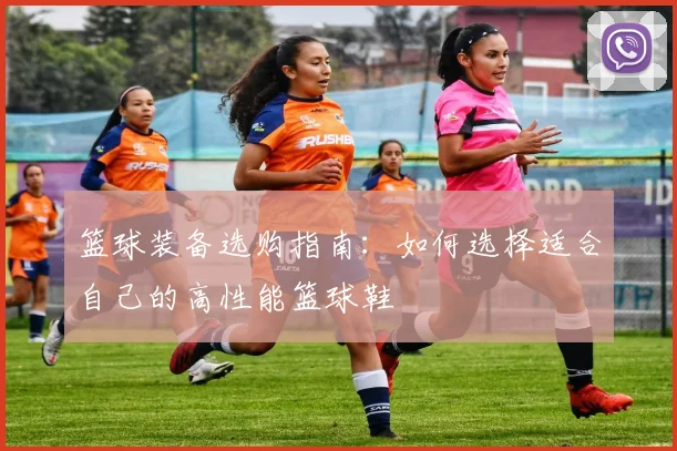 篮球装备选购指南：如何选择适合自己的高性能篮球鞋