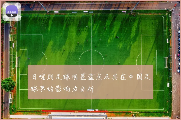 日喀则足球明星盘点及其在中国足球界的影响力分析