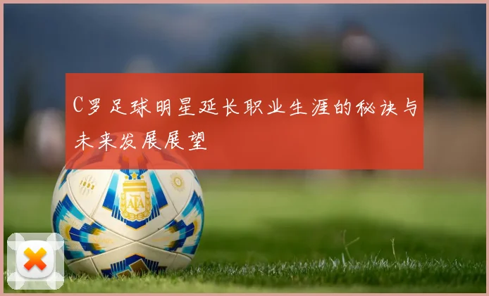 C罗足球明星延长职业生涯的秘诀与未来发展展望