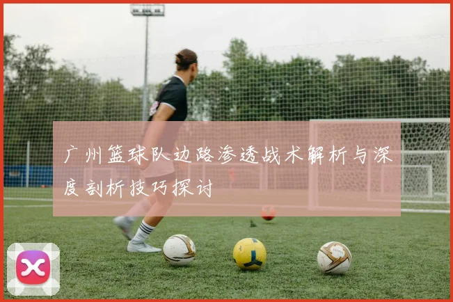 广州篮球队边路渗透战术解析与深度剖析技巧探讨