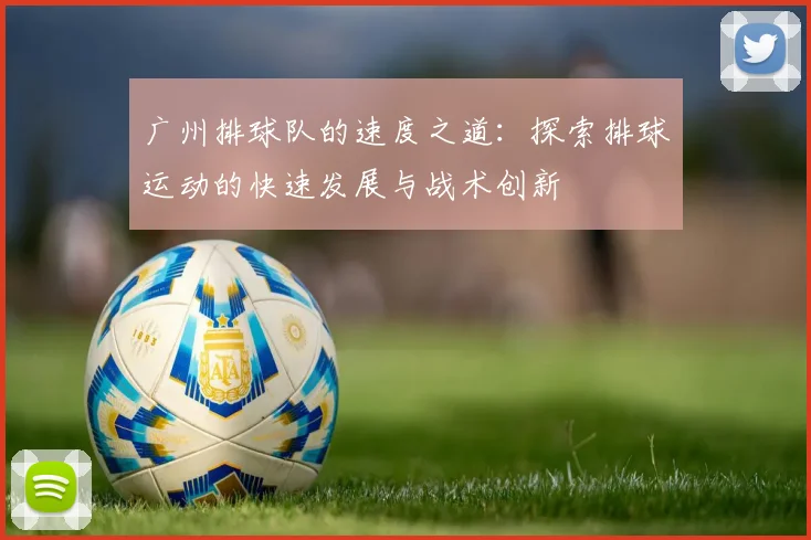 广州排球队的速度之道：探索排球运动的快速发展与战术创新