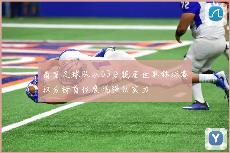 南京足球队以63分稳居世界锦标赛积分榜首位展现强劲实力