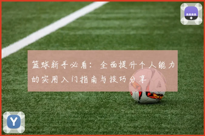 篮球新手必看：全面提升个人能力的实用入门指南与技巧分享