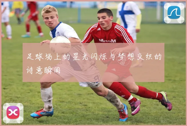 足球场上的星光闪烁与梦想交织的诗意瞬间