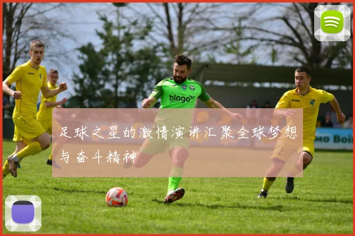 足球之星的激情演讲汇聚全球梦想与奋斗精神