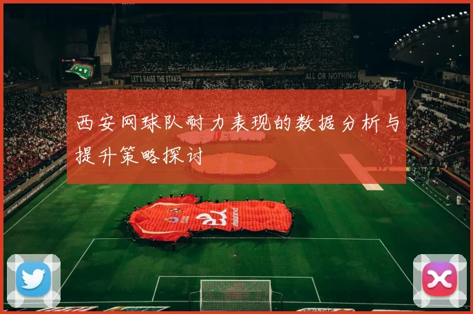 西安网球队耐力表现的数据分析与提升策略探讨